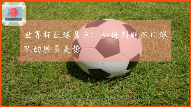 世界杯让球盘点：如何判断热门球队的胜负走势
