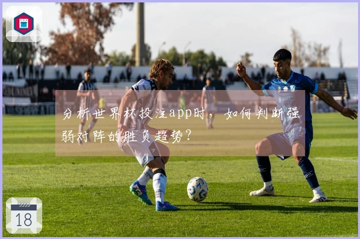 分析世界杯投注app时，如何判断强弱对阵的胜负趋势？