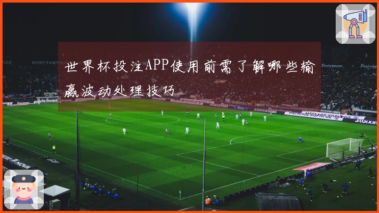 世界杯投注APP使用前需了解哪些输赢波动处理技巧