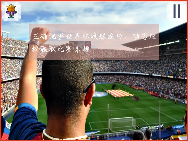 正确把握世界杯滚球技巧，助您轻松赢取比赛乐趣