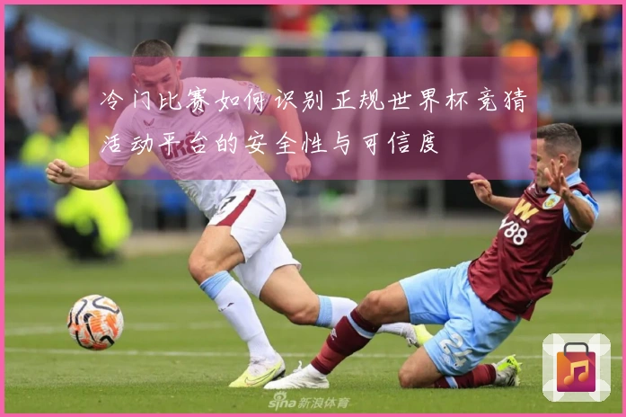 冷门比赛如何识别正规世界杯竞猜活动平台的安全性与可信度