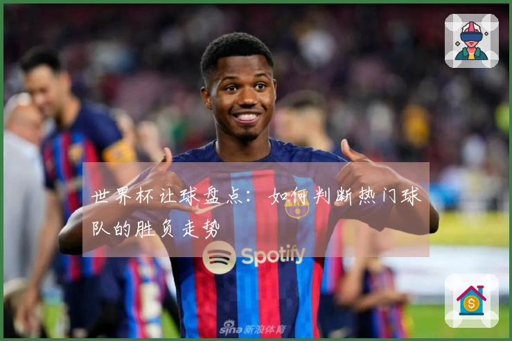 世界杯让球盘点：如何判断热门球队的胜负走势